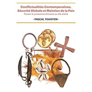 Pascal Touoyem - Conflictualités Contemporaines, Sécurité Globale Et Maintien De La Paix: Penser La Puissance Africaine Au 21e Siècle