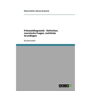 Patricia Detto - Pränataldiagnostik - Definition, Moralische Fragen, Rechtliche Grundlagen