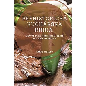 Prähistorisches Kuchrska Kniha: Vr?ťte Sa Ku Koreňom A Jedzte Ako Nasi Pr