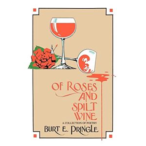 Pringle, Burt E. - Of Roses And Spilt Wine: A Collection Of Poetry