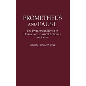 Prometheus Und Faust: Die Prometheanische Revolte Im Drama Von Der Antike Bis Zur