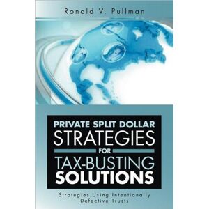 Pullman, Ronald V. - Private Split Dollar Strategies For Tax-busting Solutions: Strategies Using Intentionally Defective Trusts