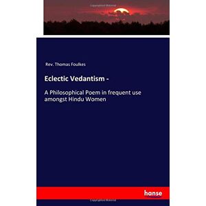 Rev. Thomas Foulkes, Rev. Thomas Foulkes - Eclectic Vedantism -: A Philosophical Poem In Frequent Use Amongst Hindu Women