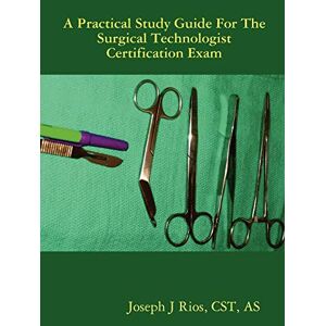 Rios, Cst As Joseph J - The Practical Study Guide For The Surgical Technologist Certification Exam