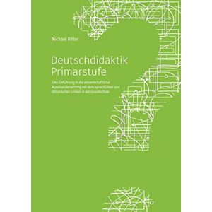 Ritter - Deutschdidaktik Primarstufe: Eine Einführung In Die Wissenschaftliche Auseinandersetzung Mit Dem Sprachlichen Und Literarischen Lernen In Der Grundschule