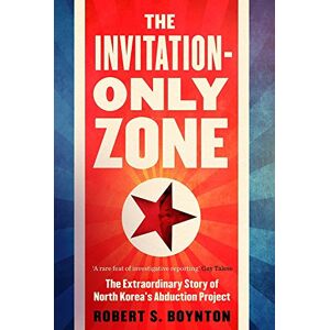 Robert Boynton - The Invitation-only Zone: The Extraordinary Story Of North Korea's Abduction Project