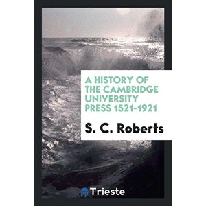 Roberts, S. C. - A History Of The Cambridge University Press 1521-1921
