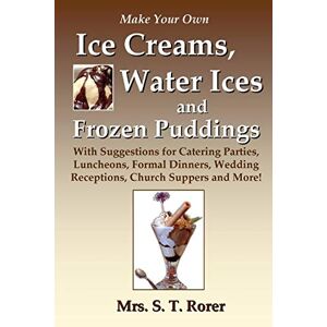 Rorer, Mrs. S. T. - Make Your Own Ice Creams, Water Ices And Frozen Puddings: With Suggestions For Catering Parties, Luncheons, Formal Dinners, Wedding Receptions, Church Suppers And More!