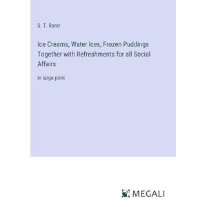 Rorer, S. T. - Ice Creams, Water Ices, Frozen Puddings Together With Refreshments For All Social Affairs: In Large Print