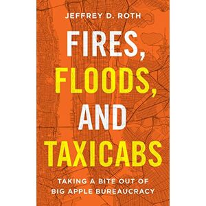 Roth, Jeffrey D. - Fires, Floods, And Taxicabs: Taking A Bite Out Of Big Apple Bureaucracy