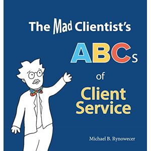 Rynowecer, Michael B. - The Mad Clientist's Abcs Of Client Service