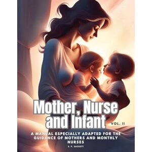 S. P. Sackett - Mother, Nurse And Infant: A Manual Especially Adapted For The Guidance Of Mothers And Monthly Nurses, Vol. Ii