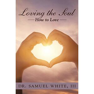 Samuel White Iii - Loving The Soul: How To Love