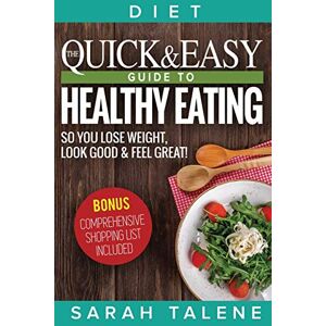 Sarah Talene - Diet: The Quick & Easy Guide To Healthy Eating So You Lose Weight, Look Good & Feel Great! (bonus: Comprehensive Shopping List Included)