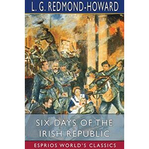 Sechs Tage Der Irischen Republik (esprios Classics) Von L.g. Redmond-howard (englisch