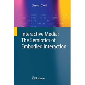 Shaleph O'neill - Interactive Media: The Semiotics Of Embodied Interaction: The Semiotics Of Embodied Interaction