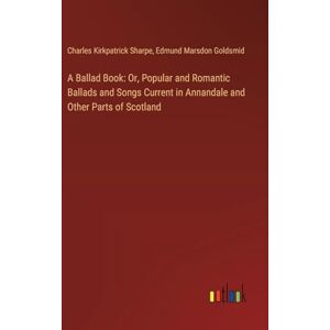 Sharpe, Charles Kirkpatrick - A Ballad Book: Or, Popular And Romantic Ballads And Songs Current In Annandale And Other Parts Of Scotland