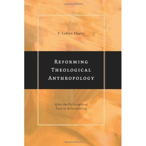 Shults, F. Leron - Reforming Theological Anthropology: After The Philosophical Turn To Relationality