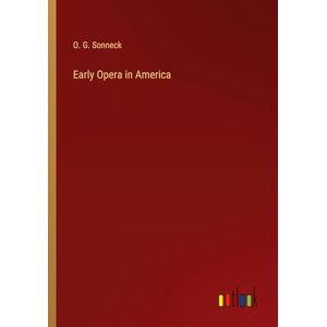 Sonneck, O. G. - Early Opera In America