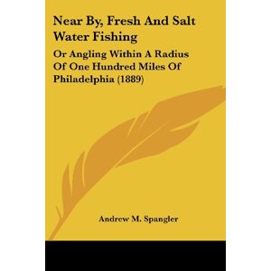 Spangler, Andrew M. - Near By, Fresh And Salt Water Fishing: Or Angling Within A Radius Of One Hundred Miles Of Philadelphia (1889)
