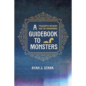 Stark, Ryan J. - A Guidebook To Monsters: Philosophy, Religion, And The Paranormal