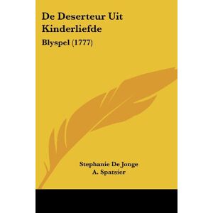 Stephanie De Jonge - De Deserteur Uit Kinderliefde: Blyspel (1777)