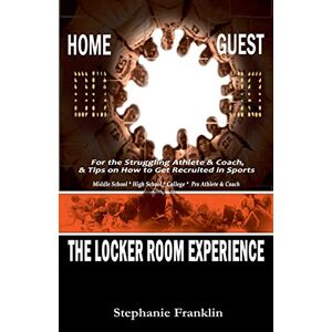 Stephanie Franklin - The Locker Room Experience: For The Struggling Athlete & Coach, & Tips On How To Get Recruited In Sports