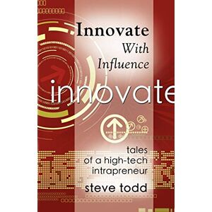 Steve Todd - Innovate With Influence: Tales Of A High-tech Intrapreneur