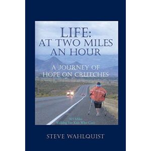 Steve Wahlquist - Life: At Two Miles An Hour: At Two Miles An Hour: A Journey Of Hope On Crutches