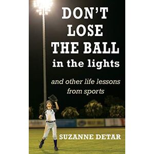 Suzanne Detar - Don't Lose The Ball In The Lights: And Other Life Lessons From Sports (home Grown Wisdom, Band 1)
