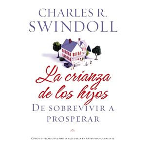 Swindoll, Charles R. - La Crianza De Los Hijos: De Sobrevivir A Prosperar: De Sobrevivir A Prosperar = Parenting