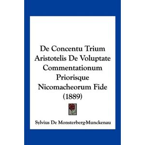 Sylvius De Monsterberg-munckenau - De Concentu Trium Aristotelis De Voluptate Commentationum Priorisque Nicomacheorum Fide (1889)