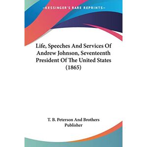 T. B. Peterson And Brothers Publisher - Life, Speeches And Services Of Andrew Johnson, Seventeenth President Of The United States (1865)