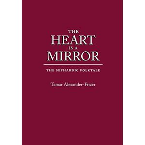 Tamar Alexander-frizer - The Heart Is A Mirror: The Sephardic Folktale (raphael Patai Series In Jewish Folklore And Anthropology)