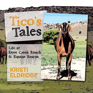 Tico's Tales: Leben Auf Der Dove Creek Ranch & Pferderettung Von Eldridge, Kristi
