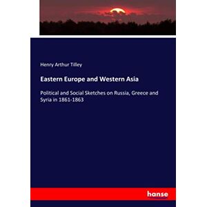 Tilley, Henry Arthur Tilley - Eastern Europe And Western Asia: Political And Social Sketches On Russia, Greece And Syria In 1861-1863