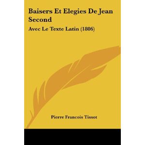 Tissot, Pierre Francois - Baisers Et Elegies De Jean Second: Avec Le Texte Latin (1806)