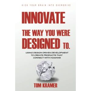 Tom Kramer - Innovate The Way You Were Designed To: Using Design Driven Development To Create Products That Connect With Humans