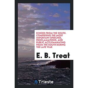 Treat, E. B. - Echoes From The South. Comprising The Most Important Speeches, Proclamations, And Public Acts Emanating From The South During The Late War