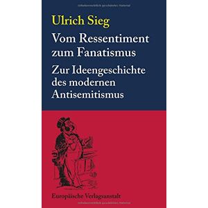 Ulrich Sieg - Gebraucht Vom Ressentiment Zum Fanatismus: Zur Ideengeschichte Des Modernen Antisemitismus - Preis Vom 29.04.2024 04:59:55 H