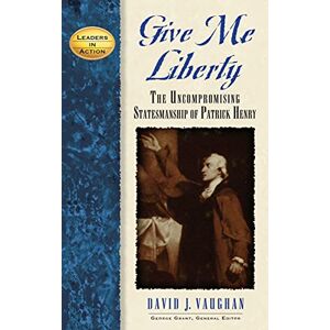 Vaughan, David J. - Give Me Liberty: The Uncompromising Statesmanship Of Patrick Henry (leaders In Action)