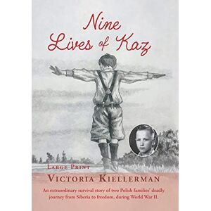 Victoria Kiellerman - Nine Lives Of Kaz: An Extraordinary Survival Story Of Two Polish Families' Deadly Journey From Siberia To Freedom, During World War Ii