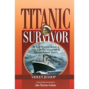 Violet Jessop - Titanic Survivor: The Newly Discovered Memoirs Of Violet Jessop Who Survived Both The Titanic And Britannic Disasters