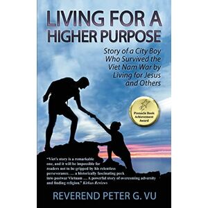 Vu, Reverend Peter G. - Living For A Higher Purpose: Story Of A City Boy Who Survived The Viet Nam War By Living For Jesus And Others