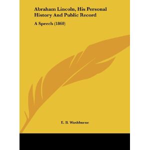 Washburne, E. B. - Abraham Lincoln, His Personal History And Public Record: A Speech (1860)