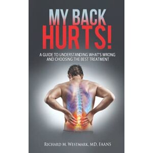 Westmark Md, Dr. Richard M - My Back Hurts!: A Guide To Understanding What's Wrong And Choosing The Best Treatment