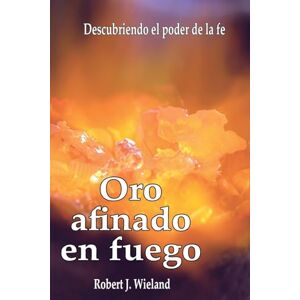 Wieland, Robert J. - Oro Afinado En Fuego
