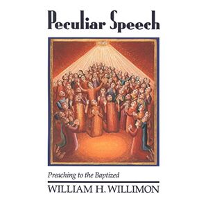 Willimon, William H. - Peculiar Speech: Preaching To The Baptized