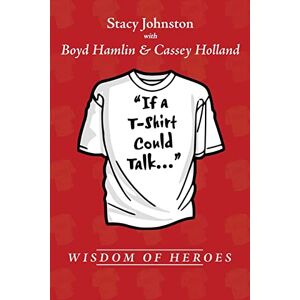 Wisdom Of Heroes: If A T-shirt Could Talk... Von Stacy Johnston (englisch) Taschenbuch