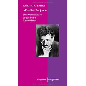 Wolfgang Kraushaar - Ad Walter Benjamin: Eine Verteidigung Gegen Seine Bewunderer